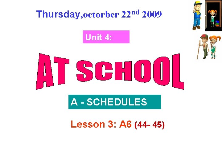 Thursday, octorber 22 nd 2009 Unit 4: A - SCHEDULES Lesson 3: A 6