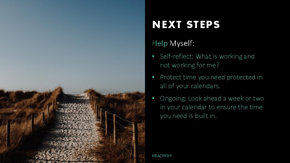 NEXT STEPS Help Myself: • Self-reflect: What is working and not working for me?