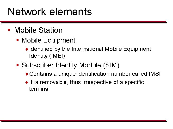 Network elements • Mobile Station § Mobile Equipment ¨Identified by the International Mobile Equipment