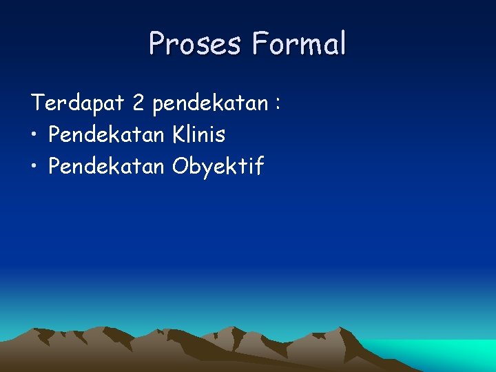 Proses Formal Terdapat 2 pendekatan : • Pendekatan Klinis • Pendekatan Obyektif 