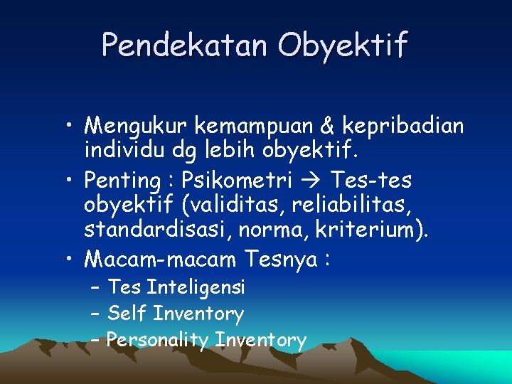 Pendekatan Obyektif • Mengukur kemampuan & kepribadian individu dg lebih obyektif. • Penting :