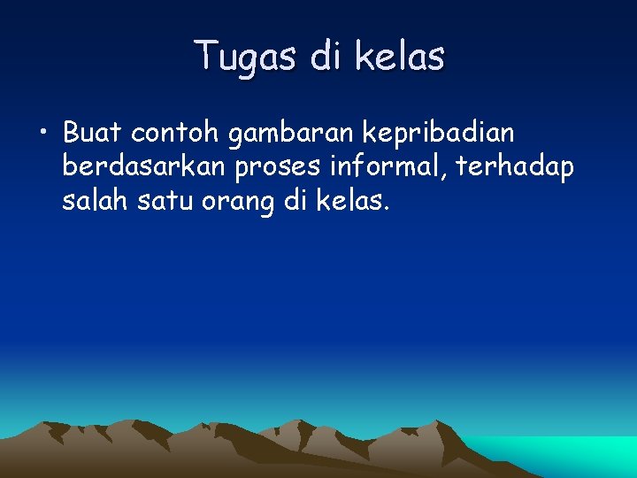 Tugas di kelas • Buat contoh gambaran kepribadian berdasarkan proses informal, terhadap salah satu