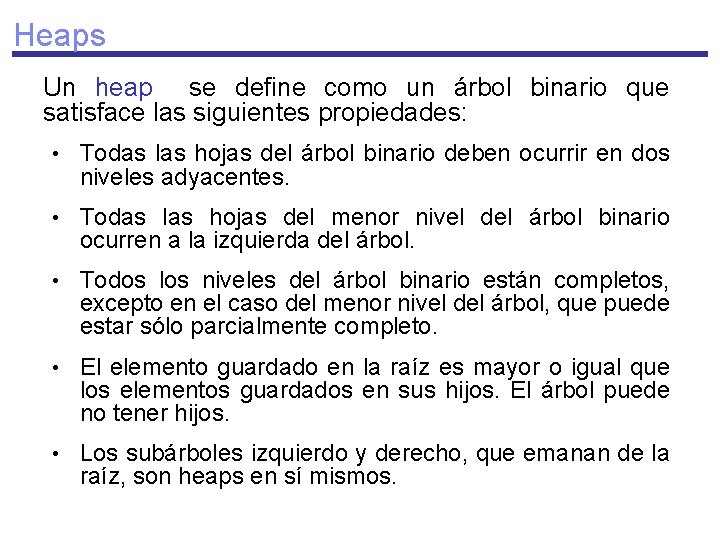 Heaps Un heap se define como un árbol binario que satisface las siguientes propiedades: