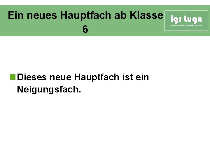 Ein neues Hauptfach ab Klasse 6 n Dieses neue Hauptfach ist ein Neigungsfach. 