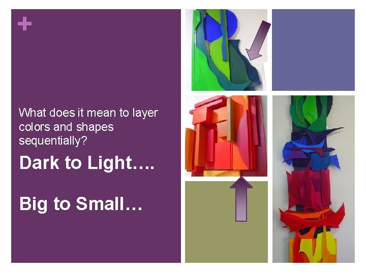 + What does it mean to layer colors and shapes sequentially? Dark to Light….