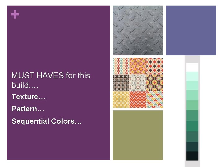 + MUST HAVES for this build…. Texture… Pattern… Sequential Colors… 