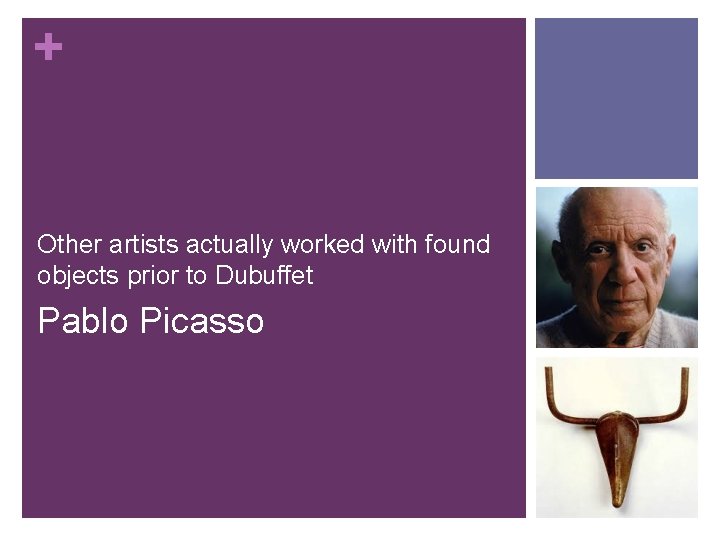 + Other artists actually worked with found objects prior to Dubuffet Pablo Picasso 