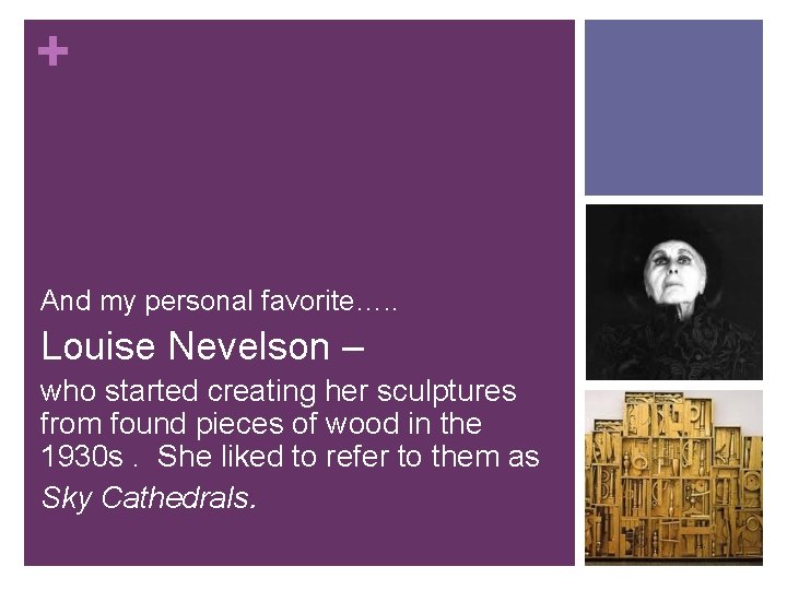 + And my personal favorite…. . Louise Nevelson – who started creating her sculptures