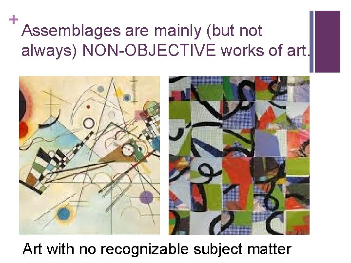 + Assemblages are mainly (but not always) NON-OBJECTIVE works of art. Art with no