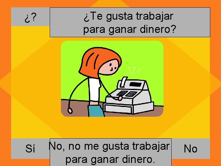 ¿? Sí ¿Te gusta trabajar para ganar dinero? No, Si, nome megustatrabajar para ganar