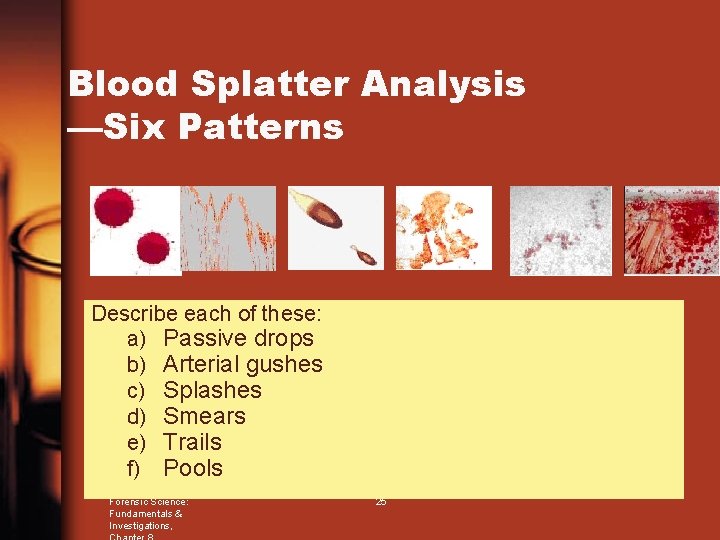 Blood Splatter Analysis —Six Patterns Describe each of these: a) Passive drops b) Arterial