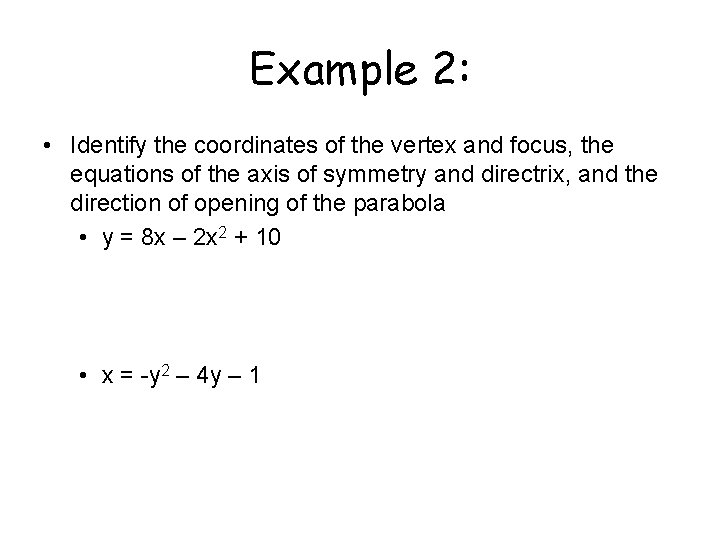 Example 2: • Identify the coordinates of the vertex and focus, the equations of