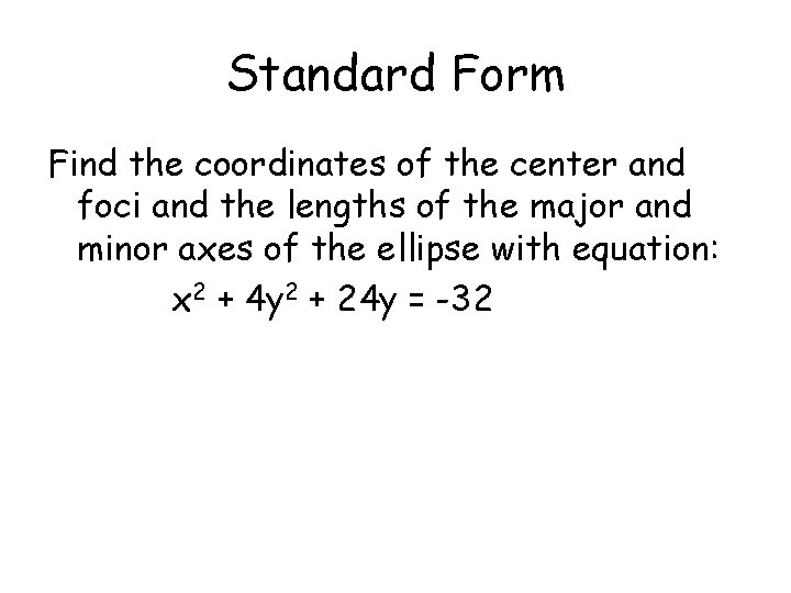 Standard Form Find the coordinates of the center and foci and the lengths of