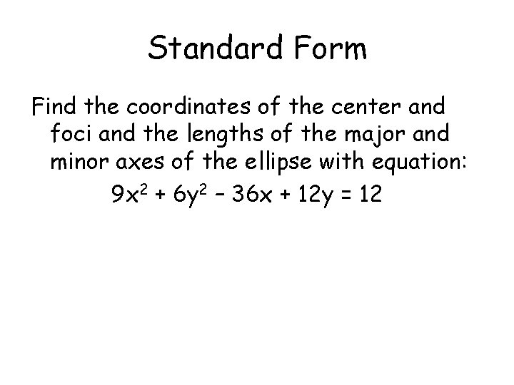 Standard Form Find the coordinates of the center and foci and the lengths of