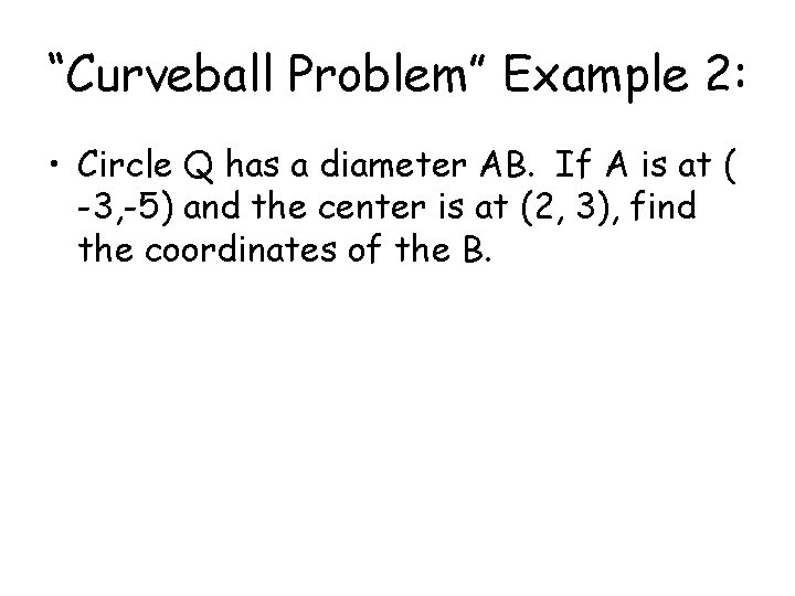 “Curveball Problem” Example 2: • Circle Q has a diameter AB. If A is