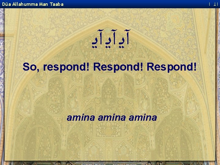  ﺍﻟ ﺍ Dūa Allahumma Man Taaba آﻳ آﻳ آﻳ So, respond! Respond! amina