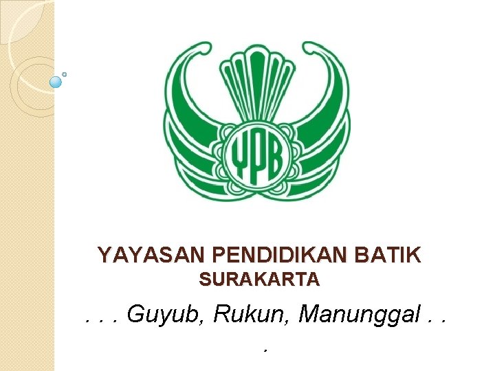 YAYASAN PENDIDIKAN BATIK SURAKARTA . . . Guyub, Rukun, Manunggal. . . 