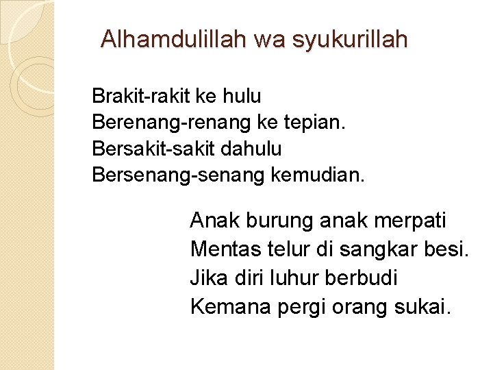 Alhamdulillah wa syukurillah Brakit-rakit ke hulu Berenang-renang ke tepian. Bersakit-sakit dahulu Bersenang-senang kemudian. Anak