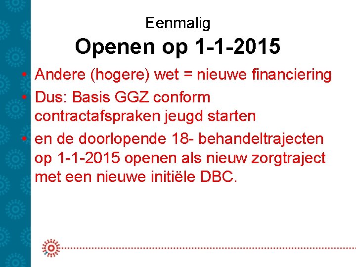 Eenmalig Openen op 1 -1 -2015 • Andere (hogere) wet = nieuwe financiering •