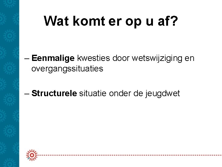 Wat komt er op u af? – Eenmalige kwesties door wetswijziging en overgangssituaties –