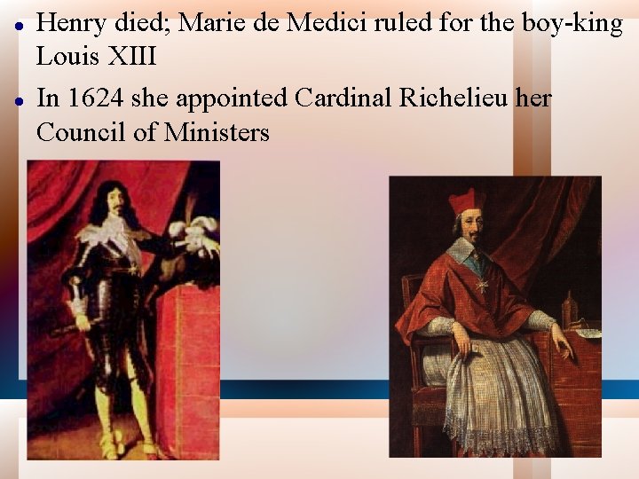  Henry died; Marie de Medici ruled for the boy-king Louis XIII In 1624