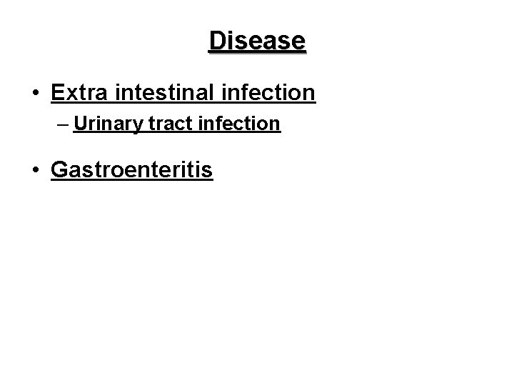 Disease • Extra intestinal infection – Urinary tract infection • Gastroenteritis 