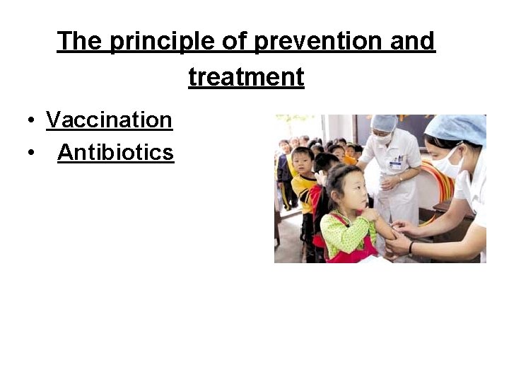 The principle of prevention and treatment • Vaccination • Antibiotics 