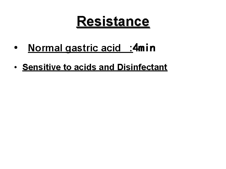 Resistance • Normal gastric acid : 4 min • Sensitive to acids and Disinfectant