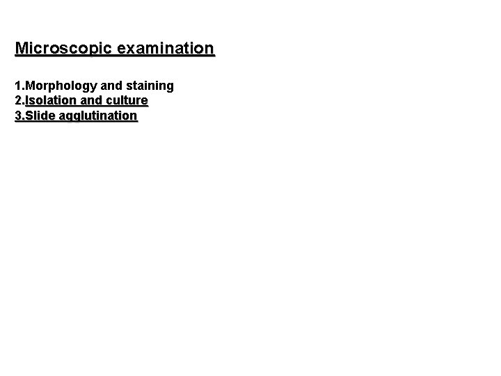 Microscopic examination 1. Morphology and staining 2. Isolation and culture 3. Slide agglutination 