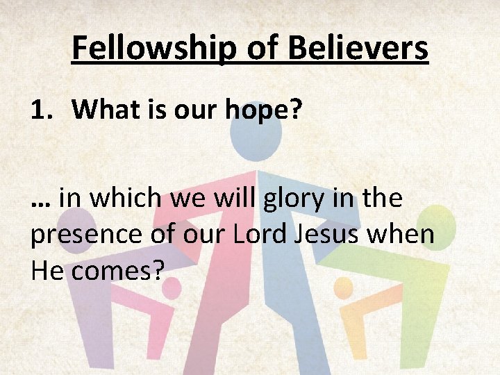 Fellowship of Believers 1. What is our hope? … in which we will glory