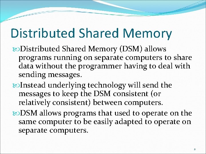 Distributed Shared Memory (DSM) allows programs running on separate computers to share data without