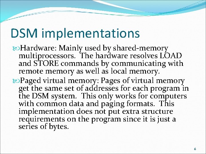 DSM implementations Hardware: Mainly used by shared-memory multiprocessors. The hardware resolves LOAD and STORE