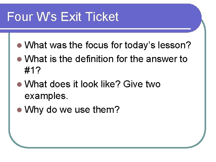 Four W’s Exit Ticket l What was the focus for today’s lesson? l What