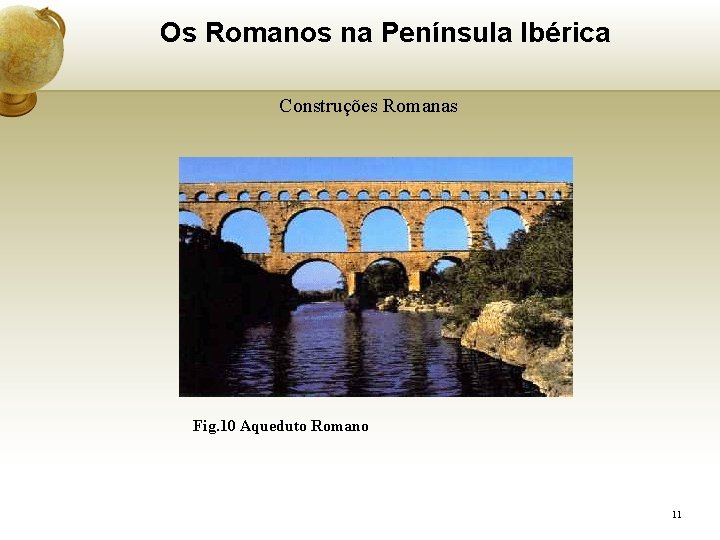 Os Romanos na Península Ibérica Construções Romanas Fig. 10 Aqueduto Romano 11 