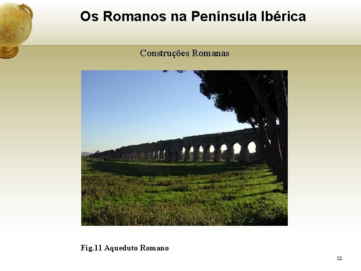 Os Romanos na Península Ibérica Construções Romanas Fig. 11 Aqueduto Romano 12 