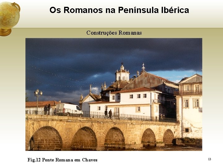 Os Romanos na Península Ibérica Construções Romanas Fig. 12 Ponte Romana em Chaves 13