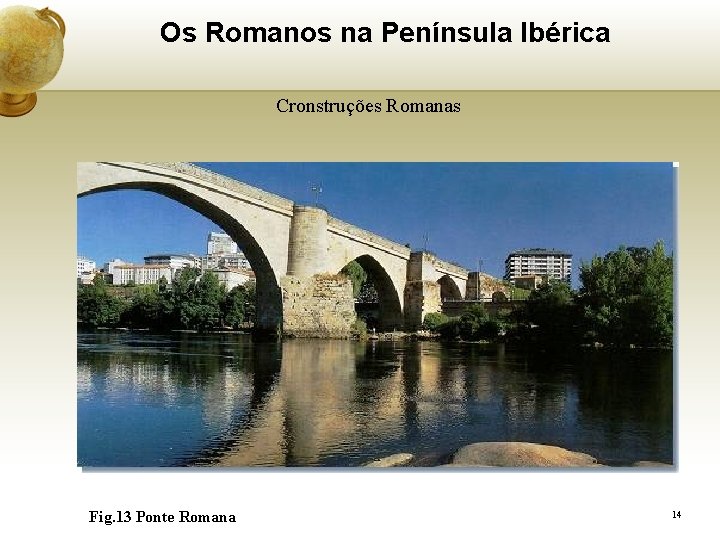 Os Romanos na Península Ibérica Cronstruções Romanas Fig. 13 Ponte Romana 14 