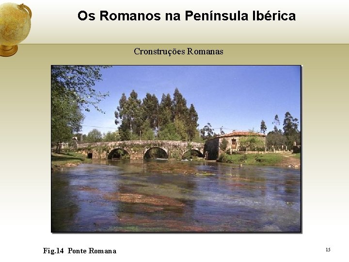 Os Romanos na Península Ibérica Cronstruções Romanas Fig. 14 Ponte Romana 15 