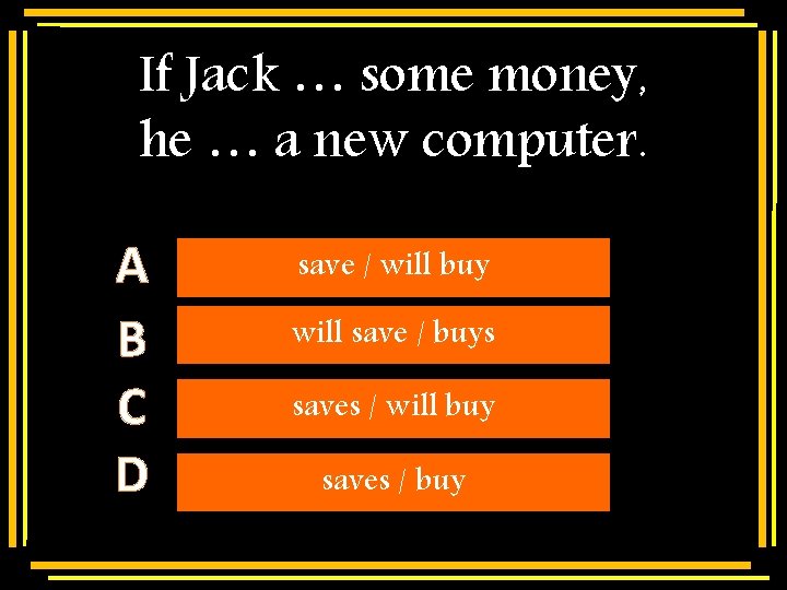 If Jack … some money, he … a new computer. A B C D