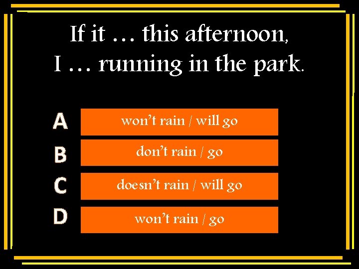 If it … this afternoon, I … running in the park. A B C
