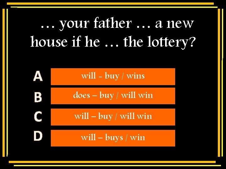… your father … a new house if he … the lottery? A B