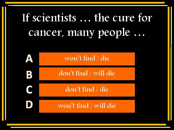 If scientists … the cure for cancer, many people … A B C D