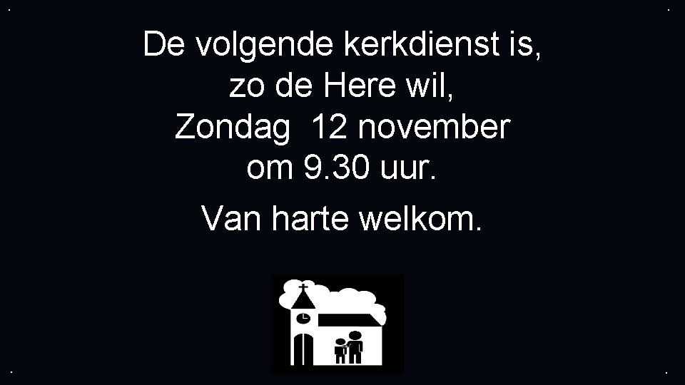 . . De volgende kerkdienst is, zo de Here wil, Zondag 12 november om