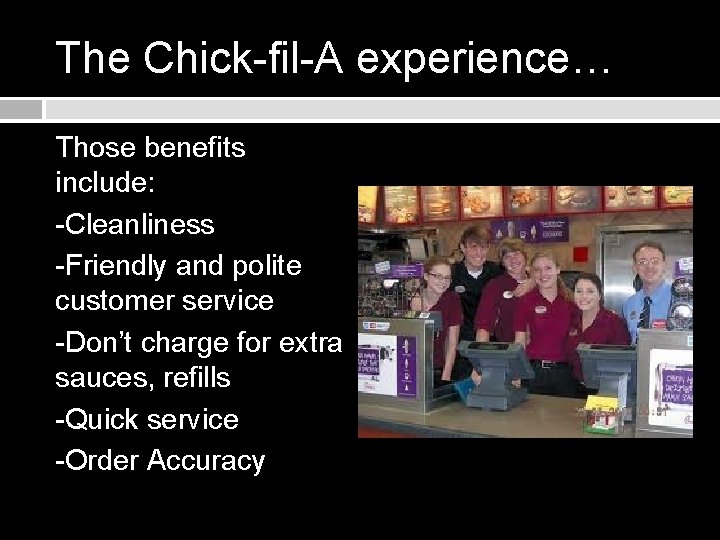 The Chick-fil-A experience… Those benefits include: -Cleanliness -Friendly and polite customer service -Don’t charge