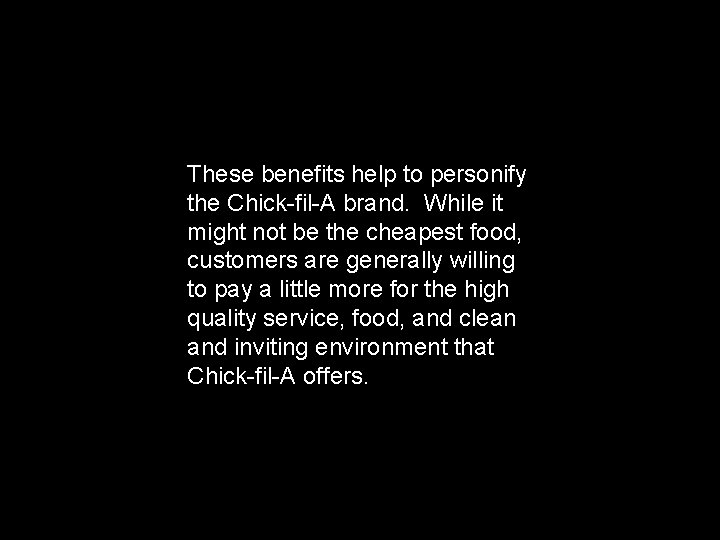 These benefits help to personify the Chick-fil-A brand. While it might not be the