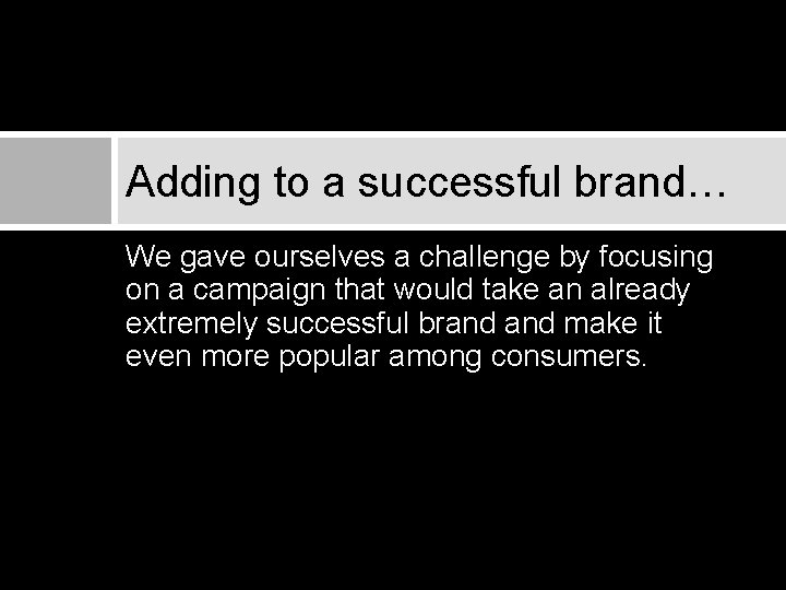 Adding to a successful brand… We gave ourselves a challenge by focusing on a