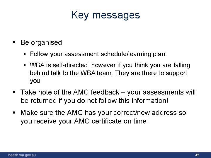 Key messages § Be organised: § Follow your assessment schedule/learning plan. § WBA is