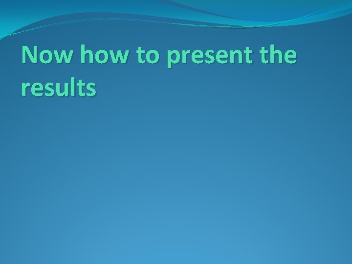 Now how to present the results 