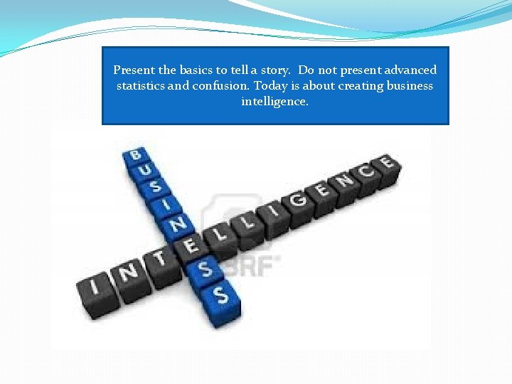 Present the basics to tell a story. Do not present advanced statistics and confusion.