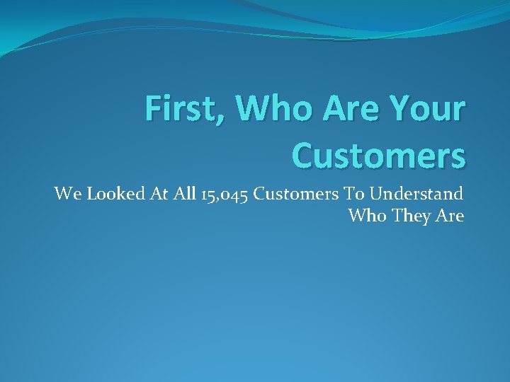 First, Who Are Your Customers We Looked At All 15, 045 Customers To Understand
